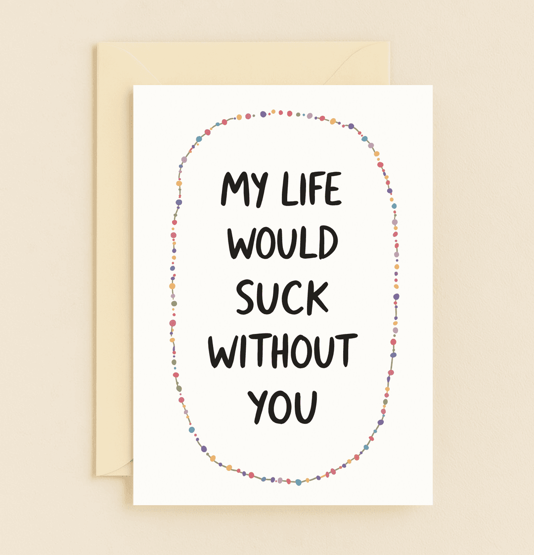 Express your love with this playful Valentine's Day card featuring colorful dots and a romantic message that says, "MY LIFE WOULD SUCK WITHOUT YOU.